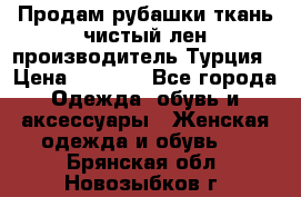 Продам рубашки,ткань чистый лен,производитель Турция › Цена ­ 1 500 - Все города Одежда, обувь и аксессуары » Женская одежда и обувь   . Брянская обл.,Новозыбков г.